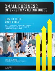 Small Business Internet Marketing Guide : How to Triple Your Sales and Turn Your Small Business Website into an Online Lead Generation Machine
