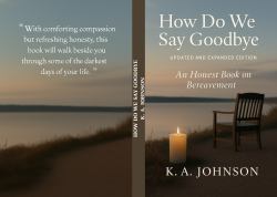 How Do We Say Goodbye (an Honest Book on Bereavement) : (Updated and Expanded Edition)