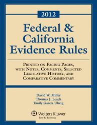 2012 Federal and California Evidence Rules : Printed on Facing Pages, with Notes, Comments, Selected Legislative History, and Comparative Commentary