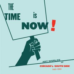 The Time Is Now! : Art Worlds of Chicago's South Side, 1960-1980
