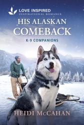 His Alaskan Comeback : An Opposites Attract Romance from K-9 Companions