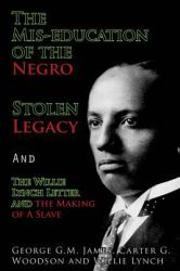 The Mis-Education of the Negro , Stolen Legacy and the Willie Lynch Letter : The Making of a Slave