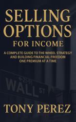 Selling Options for Income : A Complete Guide to the Wheel Strategy and Building Financial Freedom One Premium at a Time