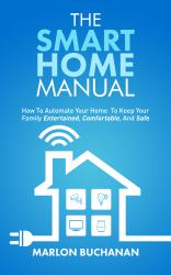 The Smart Home Manual : How to Automate Your Home to Keep Your Family Entertained, Comfortable, and Safe