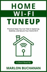 Home Wi-Fi Tuneup : Practical Steps You Can Take to Speed up, Stabilize, and Secure Your Home Wi-Fi