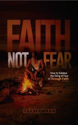 Faith Not Fear : How to Subdue the Sting of Fear Through Faith
