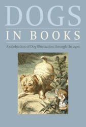 Dogs in Books : A Celebration of Dog Illustration Through the Ages