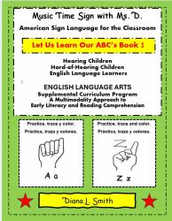 Let Us Learn Our ABC's Book 1 : Music Time Sign with Ms. D. American Sign Language for the Classroom Supplemental Curriculum Preschool-Kindergarten