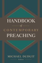 Handbook of Contemporary Preaching : A Wealth of Counsel for Creative and Effective Proclamation