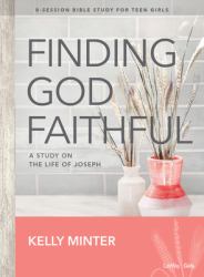 Finding God Faithful - Teen Girls' Bible Study Book : A Study on the Life of Joseph