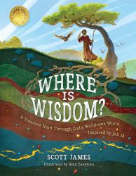 Where Is Wisdom? : A Treasure Hunt Through God's Wondrous World, Inspired by Job 28