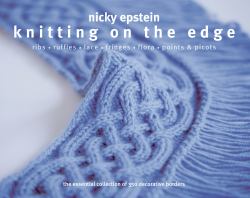 Knitting on the Edge : Ribs*Ruffles*Lace*Fringes*Flora*Points and Picots - the Essential Collection of 350 Decorative Borders