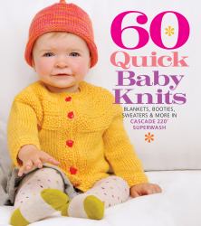 60 Quick Baby Knits : Blankets, Booties, Sweaters and More in Cascade 220(tm) Superwash