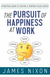 The Pursuit of Happiness at Work : A Practical Guide to Having a Purpose-Filled Career