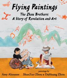 Flying Paintings: the Zhou Brothers: a Story of Revolution and Art