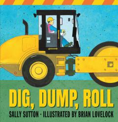 Dig, Dump, Roll : (a Rhyming Construction Book with Trucks, Steam Rollers, Machines, and Noisy Vehicles for Babies, Toddlers, Preschoolers, and Kids Ages 2-5)