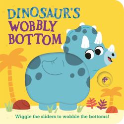 Dinosaur's Wobbly Bottom : (an Interactive Slider Book Full of Stomps, Dancing Wiggles, and Giggles for Babies and Toddlers)