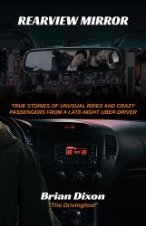 Rearview Mirror: True Stories of Unusual Rides and Crazy Passengers from a Late-Night Uber Driver