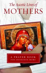 Ascetic Lives of Mothers : A Prayer Book for Orthodox Moms
