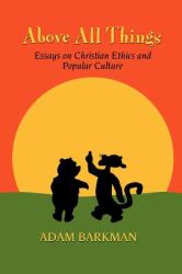 Above All Things : Essays on Christian Ethics and Popular Culture