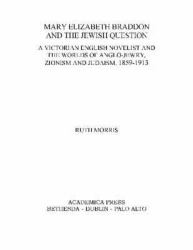 Mary Elizabeth Braddon and the Jewish Question : A Victorian English Novelist and the Worlds of Anglo-Jewry, Zionism and Judaism, 1859-1913