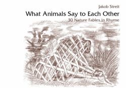 What Animals Say to Each Other : 30 Nature Fables in Rhyme