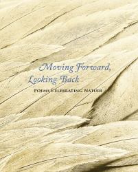 Moving Forward, Looking Back : Poems Celebrating Nature a Centennial Collection