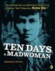 Ten Days a Madwoman : The Daring Life and Turbulent Times of the Original Girl Reporter Nellie Bly
