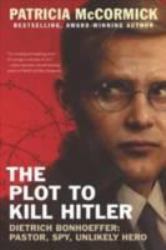 The Plot to Kill Hitler : Dietrich Bonhoeffer: Pastor, Spy, Unlikely Hero