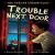 Trouble Next Door Trouble Next Door