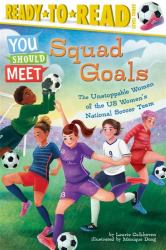 Squad Goals : The Unstoppable Women of the US Women's National Soccer Team (You Should Meet)