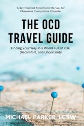 The OCD Travel Guide : Finding Your Way in a World Full of Risk, Discomfort, and Uncertainty