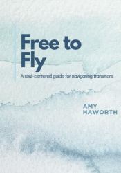 Free to Fly : A Soul-Centered Guide for Navigating Transitions