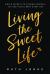 Living the Sweet Life : Simple Secrets to Finding Purpose, Joy, and Fulfillment Every Day