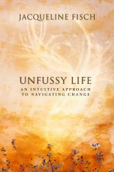 Unfussy Life : An Intuitive Approach to Navigating Change