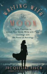Writing with the Moon : Daily Practices to Unlock Your Voice, Write with Flow, and Align with the Power of Astrology
