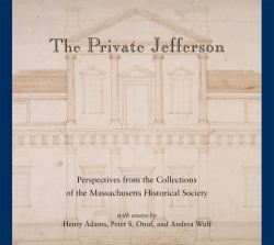 The Private Jefferson : Perspectives from the Collections of the Massachusetts Historical Society