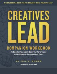 Creatives Lead Companion Workbook : An Essential Resource to Boost Your Performance and Heighten the Success of Your Team
