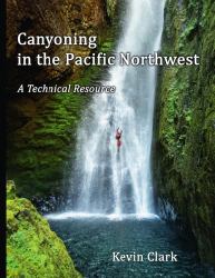 Canyoning in the Pacific Northwest : A Technical Resource