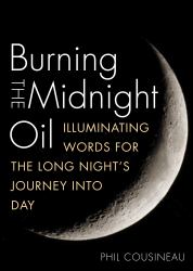 Burning the Midnight Oil : Illuminating Words for the Long Night's Journey into Day