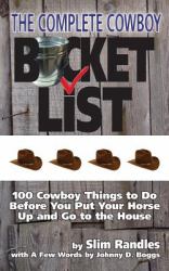 The Cowboy Bucket List : 100 Things a Cowboy (or Cowgirl) - Whether Real or Just at Heart - Should Do Before You Put Your Horse up and Go to the House