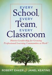 Every School, Every Team, Every Classroom : District Leadership for Growing Professional Learning Communities at Work TM