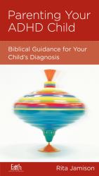 Parenting Your ADHD Child : Biblical Guidance for Your Child's Diagnosis
