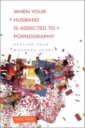 When Your Husband Is Addicted to Pornography : Healing Your Wounded Heart