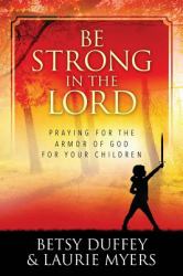 Be Strong in the Lord : Praying for the Armor of God for Your Children