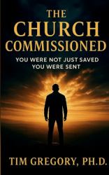 The Church Commissioned : You Were Not Just Saved - You Were Sent