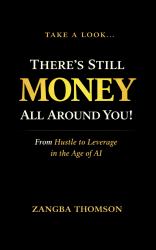 Take a Look... There's Still Money All Around You! : From Hustle to Leverage in the Age of AI
