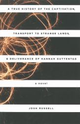 A True History of the Captivation, Transport to Strange Lands, and Deliverance of Hannah Guttentag : A Novel