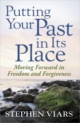 Putting Your Past in Its Place : Moving Forward in Freedom and Forgiveness
