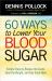 60 Ways to Lower Your Blood Sugar : Simple Steps to Reduce the Carbs, Shed the Weight, and Feel Great Now!